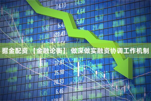 掘金配资 【金融论衡】 做深做实融资协调工作机制