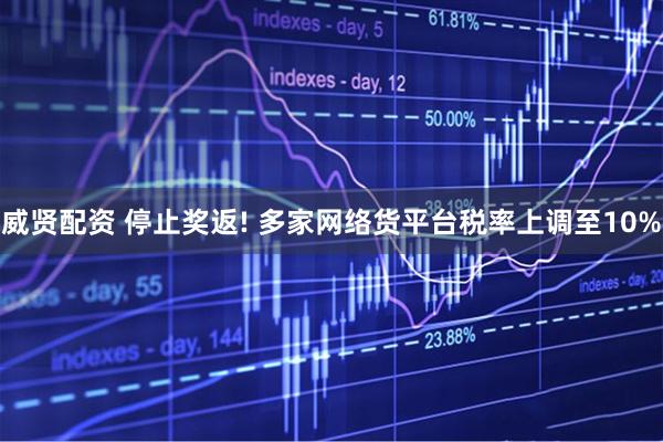 威贤配资 停止奖返! 多家网络货平台税率上调至10%