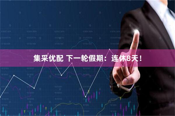 集采优配 下一轮假期：连休8天！