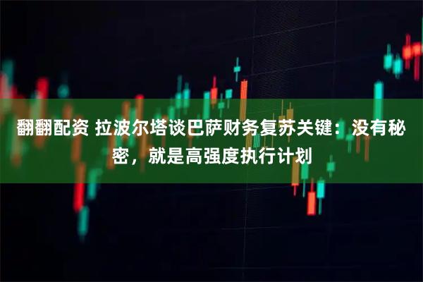 翻翻配资 拉波尔塔谈巴萨财务复苏关键：没有秘密，就是高强度执行计划
