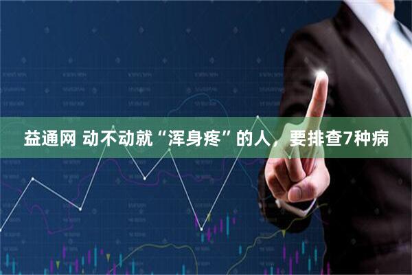 益通网 动不动就“浑身疼”的人，要排查7种病