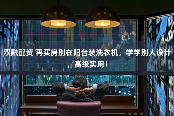 双融配资 再买房别在阳台装洗衣机，学学别人设计，高级实用！