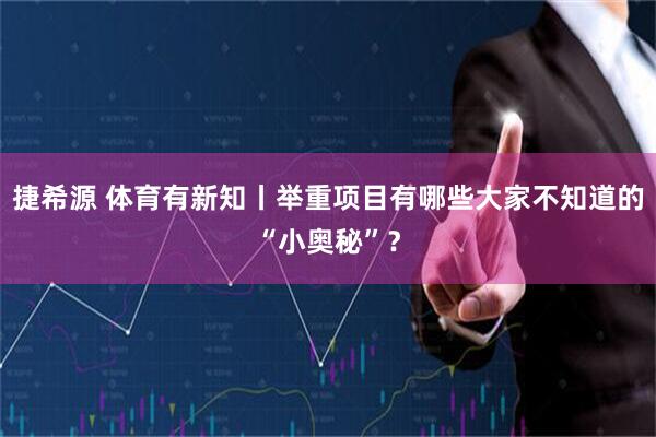 捷希源 体育有新知丨举重项目有哪些大家不知道的“小奥秘”？