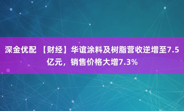 深金优配 【财经】华谊涂料及树脂营收逆增至7.5亿元，销售价格大增7.3%