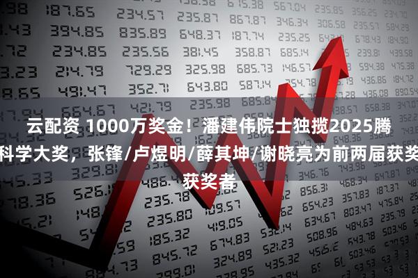 云配资 1000万奖金！潘建伟院士独揽2025腾冲科学大奖，张锋/卢煜明/薛其坤/谢晓亮为前两届获奖者