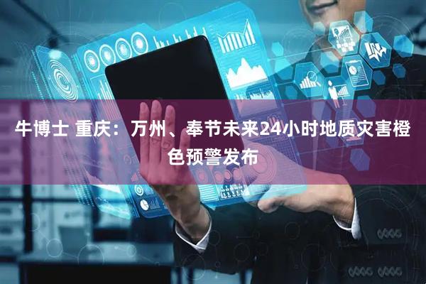 牛博士 重庆：万州、奉节未来24小时地质灾害橙色预警发布